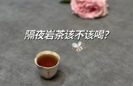 为什么你不应该再喝隔夜的岩茶？这4个理由让你明白真相